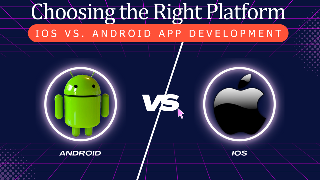 Choosing the Right Platform, iOS vs. Android App Development