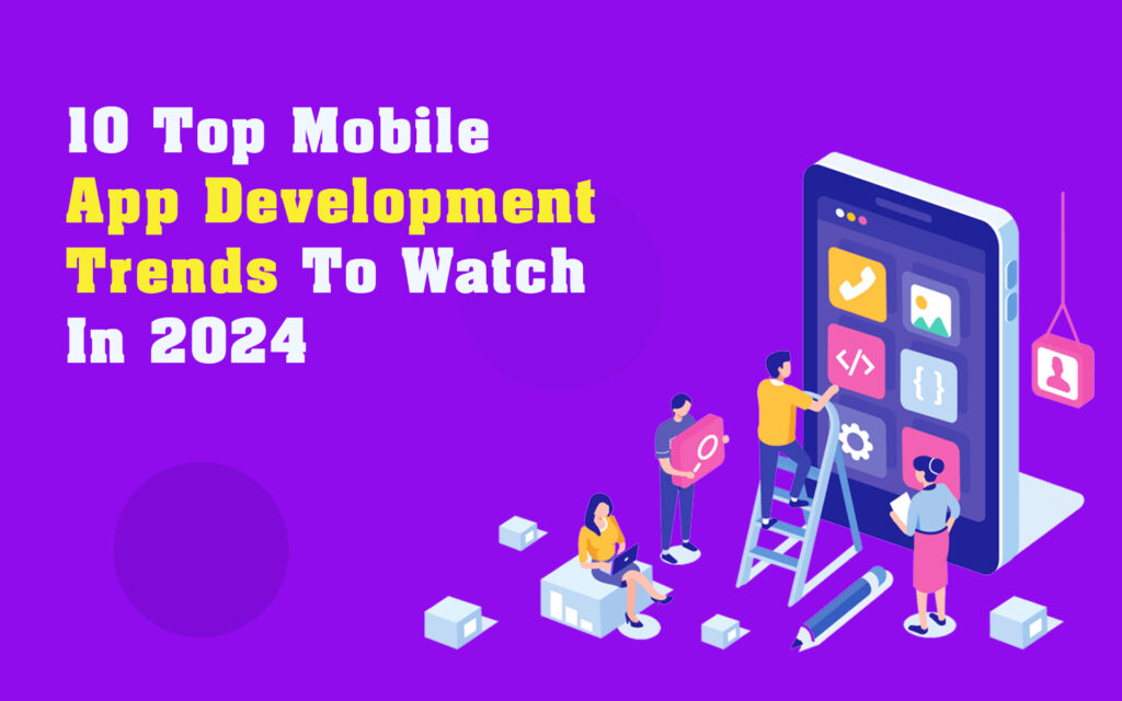 Top 10 Mobile App Development Trends To Watch In 2024