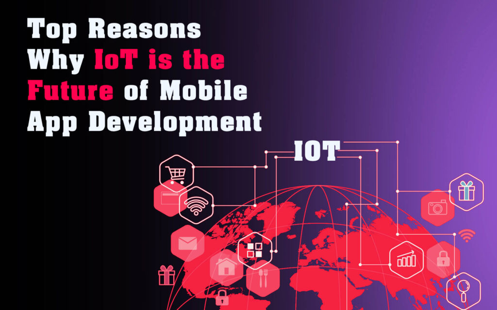 Top Reasons Why IoT is the Future of Mobile App Development